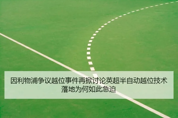 因利物浦争议越位事件再掀讨论英超半自动越位技术落地为何如此急迫