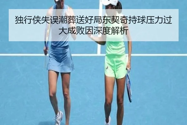 独行侠失误潮葬送好局东契奇持球压力过大成败因深度解析